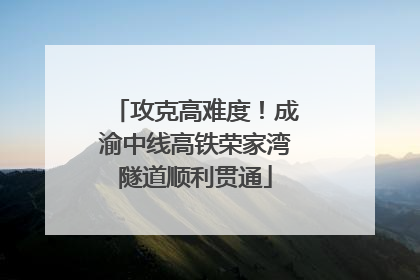 攻克高难度！成渝中线高铁荣家湾隧道顺利贯通