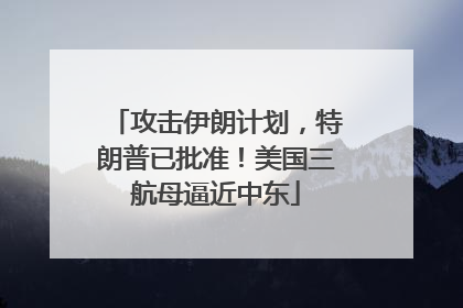 攻击伊朗计划，特朗普已批准！美国三航母逼近中东