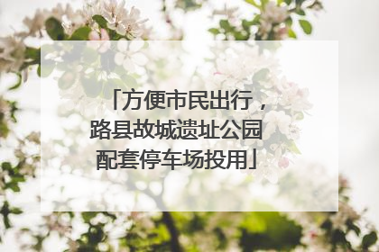 方便市民出行，路县故城遗址公园配套停车场投用
