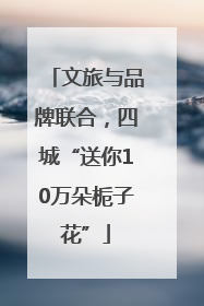 文旅与品牌联合，四城“送你10万朵栀子花”