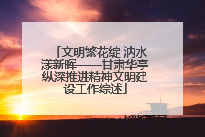 文明繁花绽 汭水漾新晖——甘肃华亭纵深推进精神文明建设工作综述