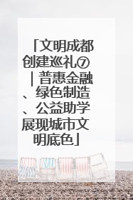 文明成都创建巡礼⑦｜普惠金融、绿色制造、公益助学展现城市文明底色