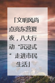 文明风尚点亮东营夏夜，八大行动“沉浸式”走进市民生活