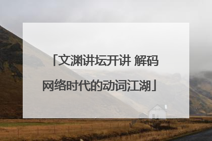 文渊讲坛开讲 解码网络时代的动词江湖