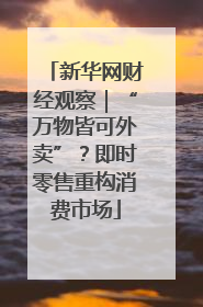 新华网财经观察｜“万物皆可外卖”？即时零售重构消费市场