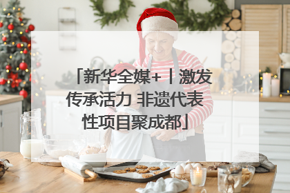 新华全媒+丨激发传承活力 非遗代表性项目聚成都