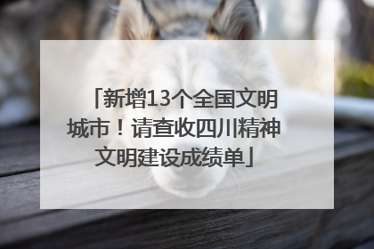 新增13个全国文明城市！请查收四川精神文明建设成绩单