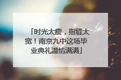 时光太瘦，指缝太宽！南京九中这场毕业典礼温情满满