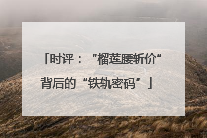 时评：“榴莲腰斩价”背后的“铁轨密码”
