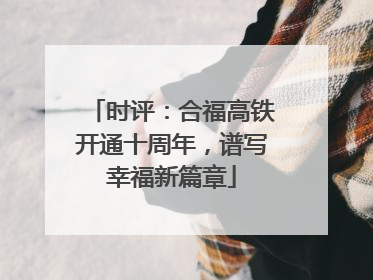 时评：合福高铁开通十周年，谱写幸福新篇章