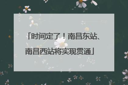 时间定了！南昌东站、南昌西站将实现贯通