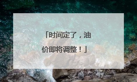 时间定了，油价即将调整！