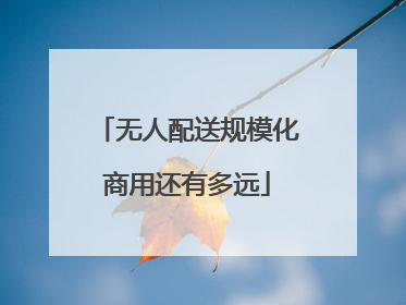 无人配送规模化商用还有多远