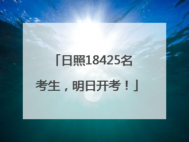 日照18425名考生，明日开考！