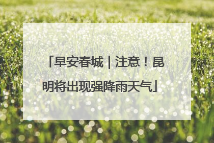 早安春城|注意!昆明将出现强降雨天气