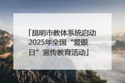 昆明市教体系统启动2025年全国“爱眼日”宣传教育活动