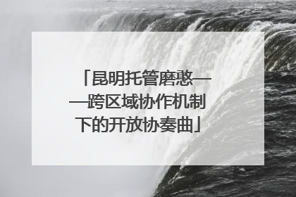 昆明托管磨憨——跨区域协作机制下的开放协奏曲