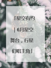 星空有约｜6月星空舞台，行星们唱主角