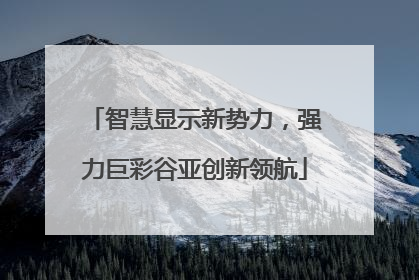 智慧显示新势力，强力巨彩谷亚创新领航