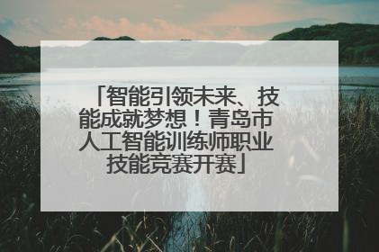 智能引领未来、技能成就梦想！青岛市人工智能训练师职业技能竞赛开赛