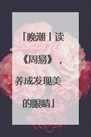 晚潮丨读《周易》，养成发现美的眼睛