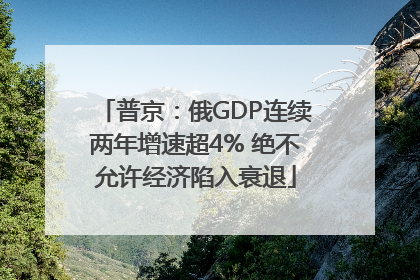普京：俄GDP连续两年增速超4% 绝不允许经济陷入衰退