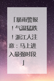 暴雨警报！气温猛跌！浙江人注意：马上进入最强时段