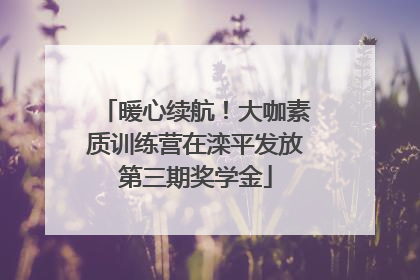 暖心续航！大咖素质训练营在滦平发放第三期奖学金