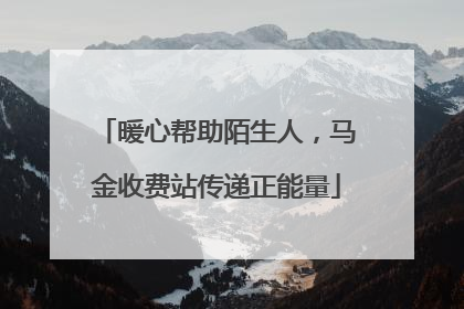 暖心帮助陌生人，马金收费站传递正能量