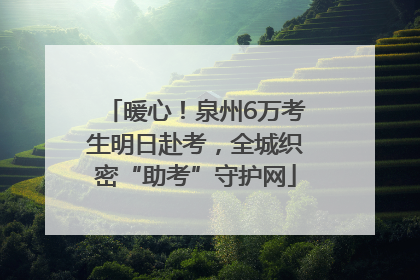 暖心！泉州6万考生明日赴考，全城织密“助考”守护网