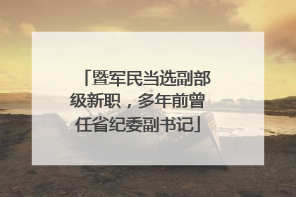 暨军民当选副部级新职，多年前曾任省纪委副书记
