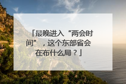 最晚进入“两会时间”，这个东部省会在布什么局？