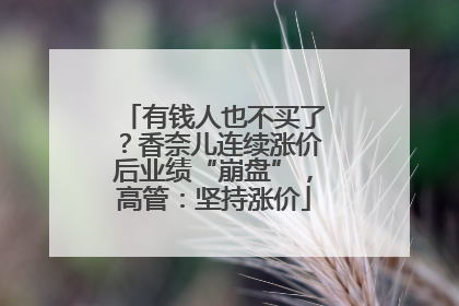 有钱人也不买了？香奈儿连续涨价后业绩“崩盘”，高管：坚持涨价