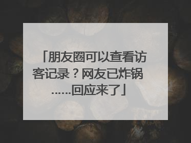 朋友圈可以查看访客记录？网友已炸锅……回应来了