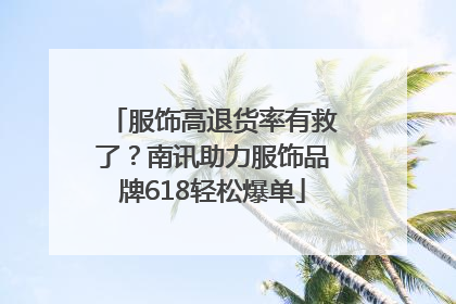 服饰高退货率有救了？南讯助力服饰品牌618轻松爆单