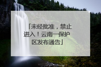未经批准，禁止进入！云南一保护区发布通告