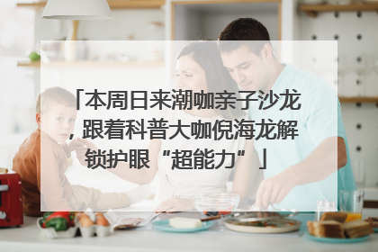 本周日来潮咖亲子沙龙，跟着科普大咖倪海龙解锁护眼“超能力”