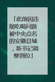 此前因违规吃喝问题被中央点名的安徽县城，新书记调整到位