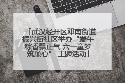 武汉经开区邓南街道振兴街社区举办“端午粽香飘正气 六一童梦筑廉心” 主题活动