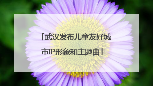 武汉发布儿童友好城市IP形象和主题曲