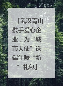 武汉青山携手爱心企业，为“城市天使”送端午暖“新”礼包
