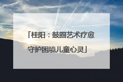 桂阳：鼓圈艺术疗愈守护困境儿童心灵