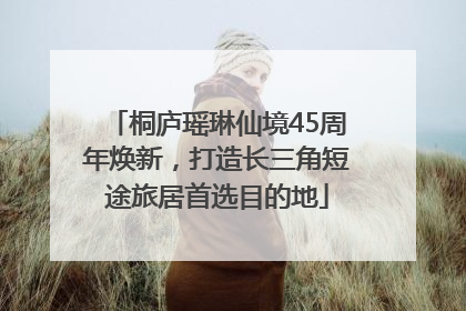 桐庐瑶琳仙境45周年焕新，打造长三角短途旅居首选目的地