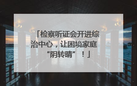 检察听证会开进综治中心，让困境家庭“阴转晴”！