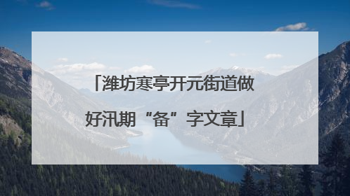 潍坊寒亭开元街道做好汛期“备”字文章
