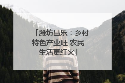 潍坊昌乐：乡村特色产业旺 农民生活更红火