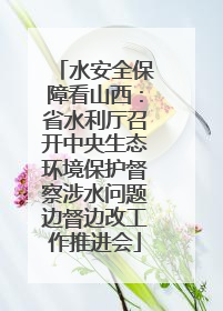水安全保障看山西：省水利厅召开中央生态环境保护督察涉水问题边督边改工作推进会
