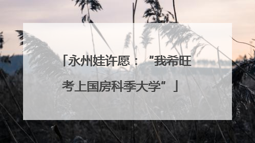 永州娃许愿：“我希旺考上国房科季大学”