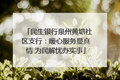 民生银行泉州黄塘社区支行：暖心服务显真情 为民解忧办实事