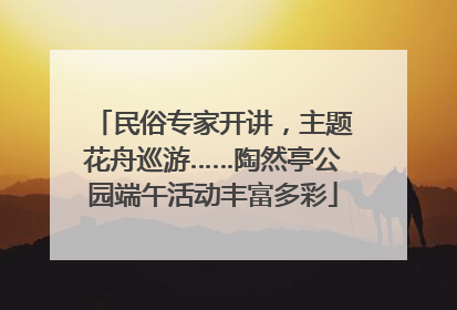 民俗专家开讲，主题花舟巡游……陶然亭公园端午活动丰富多彩